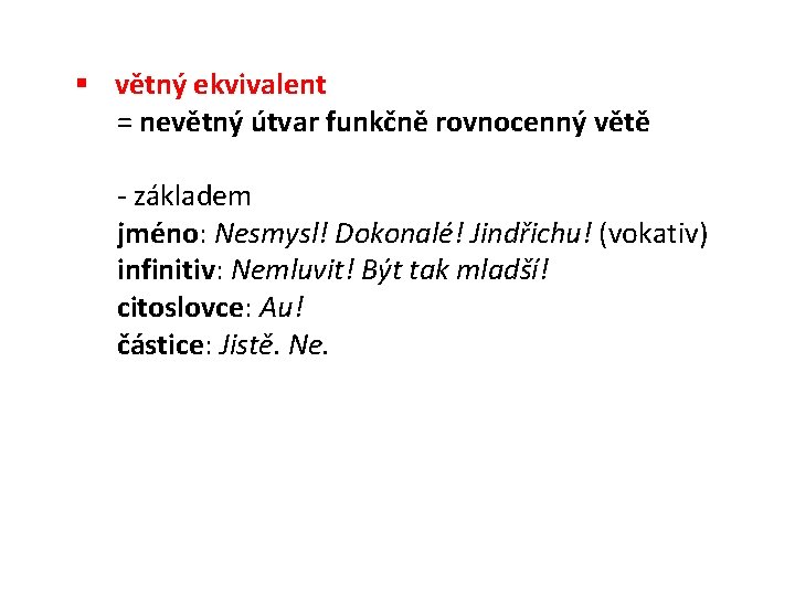 § větný ekvivalent = nevětný útvar funkčně rovnocenný větě - základem jméno: Nesmysl! Dokonalé!