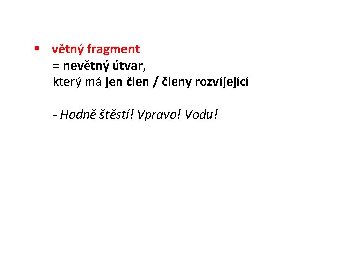 § větný fragment = nevětný útvar, který má jen člen / členy rozvíjející -