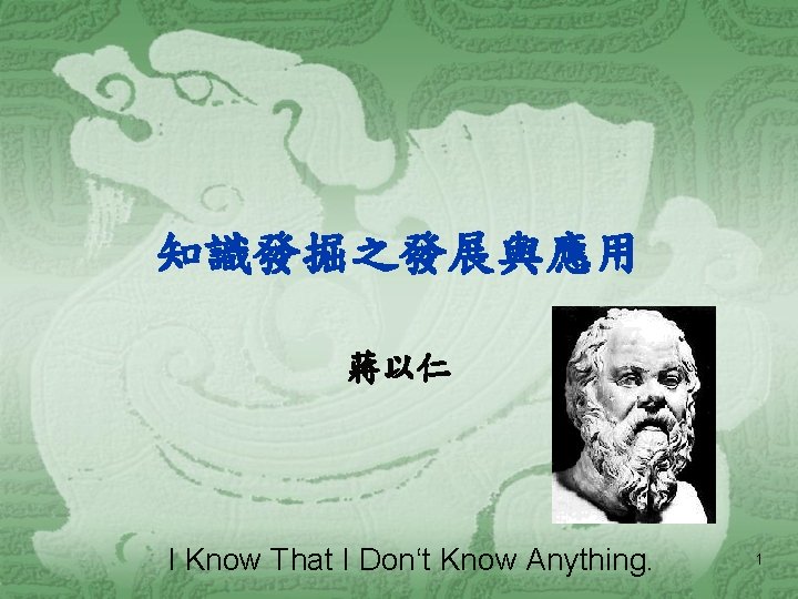 知識發掘之發展與應用 蔣以仁 I Know That I Don‘t Know Anything. 1 