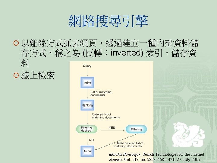 網路搜尋引擎 ¡ 以離線方式抓去網頁，透過建立一種內部資料儲 存方式，稱之為 (反轉；inverted) 索引，儲存資 料 ¡ 線上檢索 Monika Henzinger, Search Technologies for