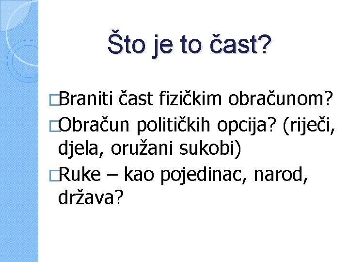 Što je to čast? �Braniti čast fizičkim obračunom? �Obračun političkih opcija? (riječi, djela, oružani