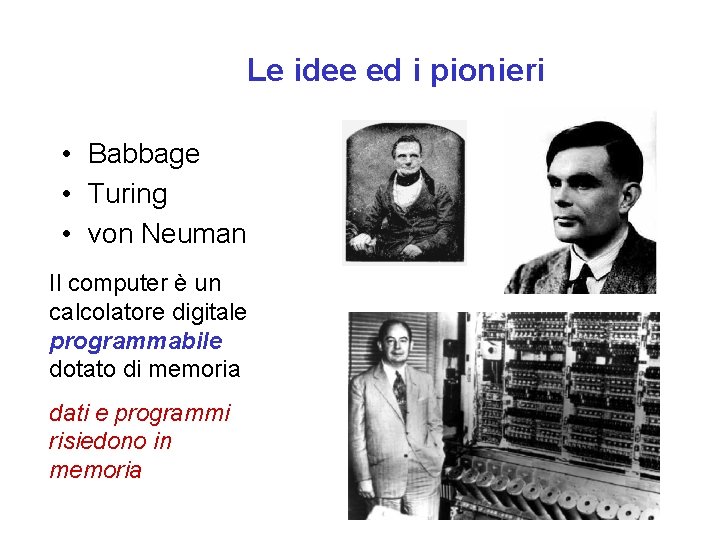 Le idee ed i pionieri • Babbage • Turing • von Neuman Il computer