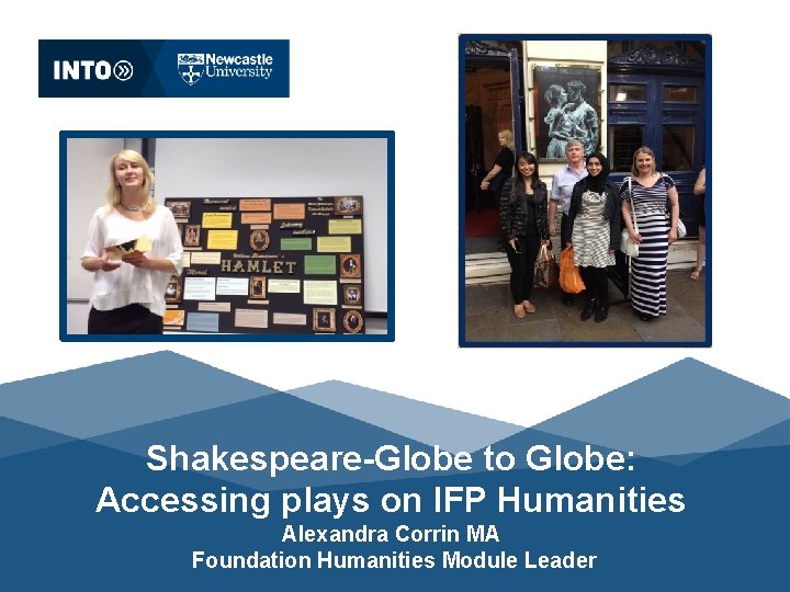 Shakespeare-Globe to Globe: Accessing plays on IFP Humanities Alexandra Corrin MA Foundation Humanities Module