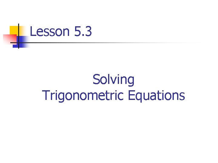 Lesson 5. 3 Solving Trigonometric Equations 