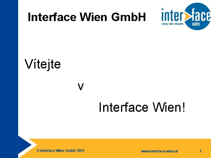 Interface Wien Gmb. H Vítejte v Interface Wien! © Interface Wien Gmb. H 2012