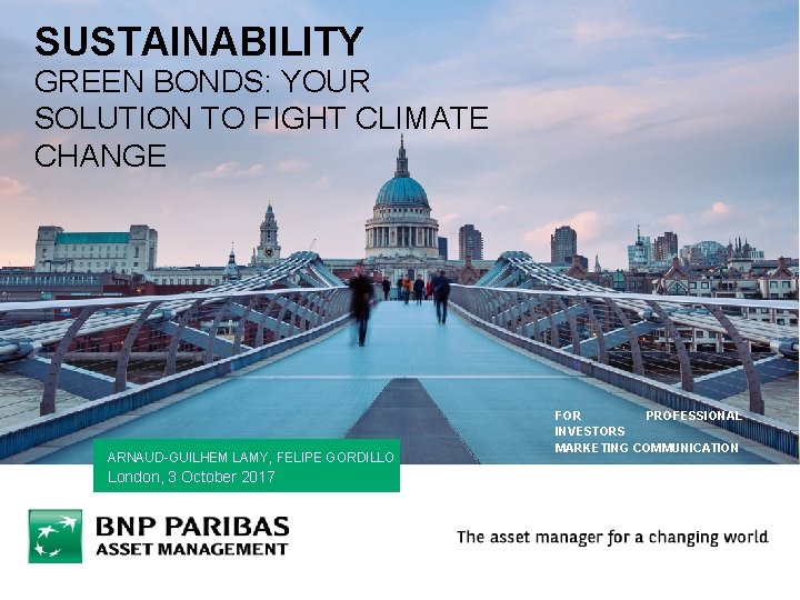 SUSTAINABILITY GREEN BONDS: YOUR SOLUTION TO FIGHT CLIMATE CHANGE ARNAUD-GUILHEM LAMY, FELIPE GORDILLO London,