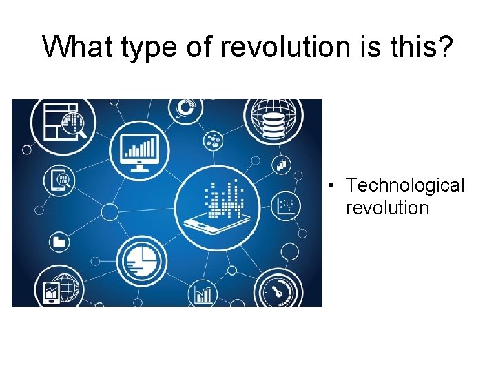 What type of revolution is this? • Technological revolution 