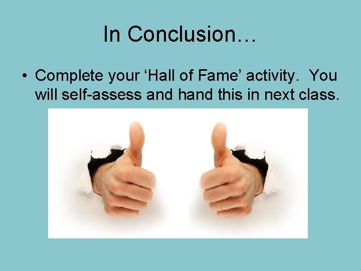 In Conclusion… • Complete your ‘Hall of Fame’ activity. You will self-assess and hand