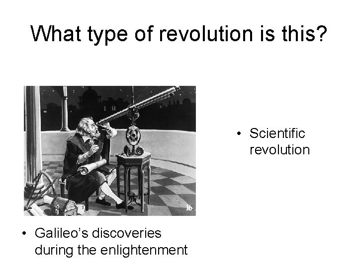 What type of revolution is this? • Scientific revolution • Galileo’s discoveries during the