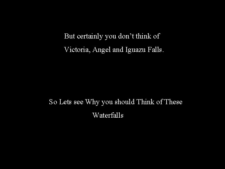  But certainly you don’t think of Victoria, Angel and Iguazu Falls. So Lets