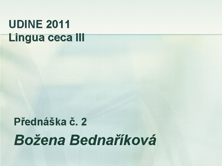 UDINE 2011 Lingua ceca III Přednáška č. 2 Božena Bednaříková 