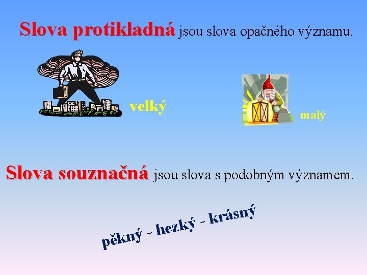 Slova protikladná jsou slova opačného významu. velký malý Slova souznačná jsou slova s podobným