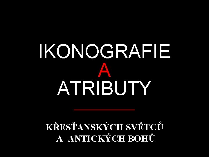 IKONOGRAFIE ATRIBUTY _______ KŘESŤANSKÝCH SVĚTCŮ A ANTICKÝCH BOHŮ 