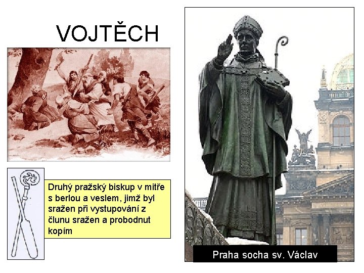 VOJTĚCH Druhý pražský biskup v mitře s berlou a veslem, jimž byl sražen při