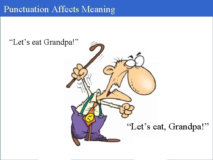 Punctuation Affects Meaning “Let’s eat Grandpa!” “Let’s eat, Grandpa!” 