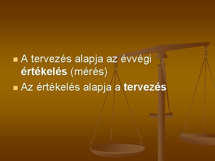 A tervezés alapja az évvégi értékelés (mérés) n Az értékelés alapja a tervezés n