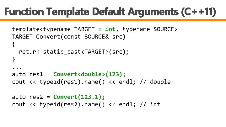 Function Template Default Arguments (C++11) template<typename TARGET = int, typename SOURCE> TARGET Convert(const SOURCE&