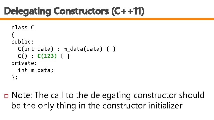 Delegating Constructors (C++11) class C { public: C(int data) : m_data(data) { } C()