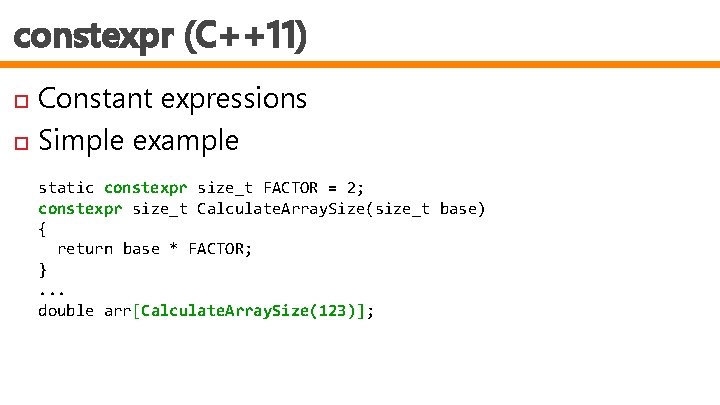 constexpr (C++11) Constant expressions Simple example static constexpr size_t FACTOR = 2; constexpr size_t