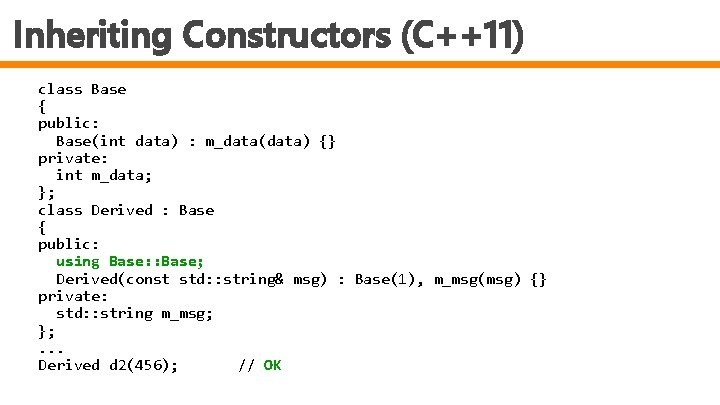 Inheriting Constructors (C++11) class Base { public: Base(int data) : m_data(data) {} private: int