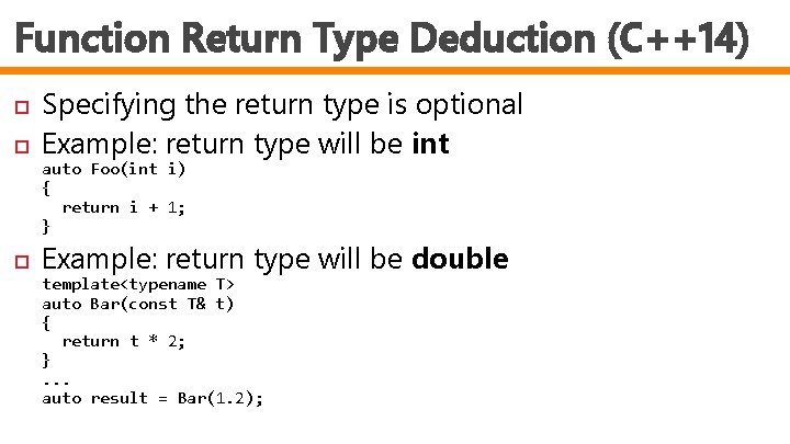 Function Return Type Deduction (C++14) Specifying the return type is optional Example: return type