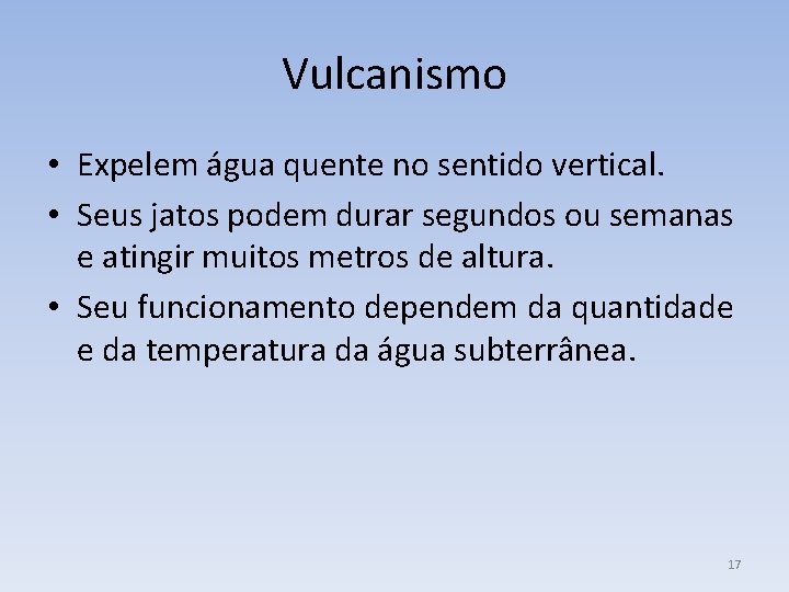 Vulcanismo • Expelem água quente no sentido vertical. • Seus jatos podem durar segundos