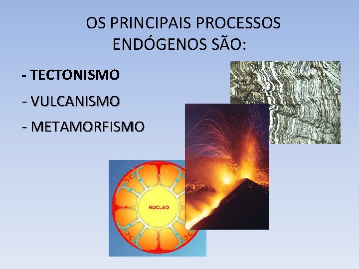 OS PRINCIPAIS PROCESSOS ENDÓGENOS SÃO: - TECTONISMO - VULCANISMO - METAMORFISMO 