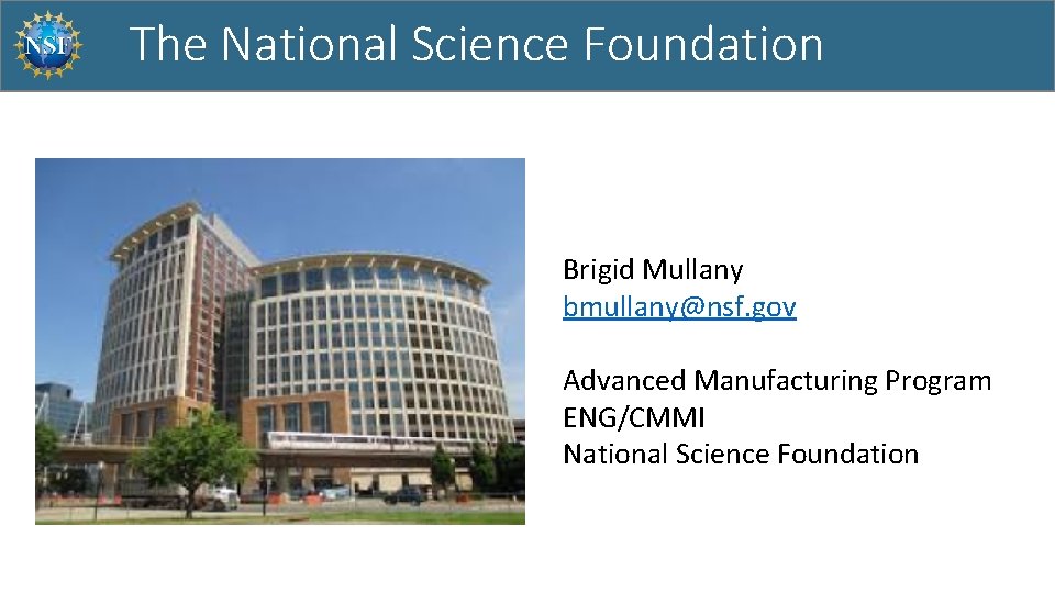 The National Science Foundation Eisenhower Ave, Alexandria, VA Brigid Mullany bmullany@nsf. gov Advanced Manufacturing