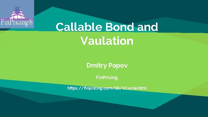 Callable Bond and Vaulation Dmitry Popov Fin. Pricing https: //finpricing. com/lib/Ir. Curve. html 