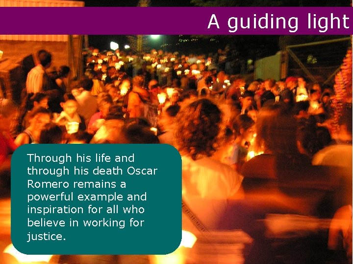 A guiding light Through his life and through his death Oscar Romero remains a