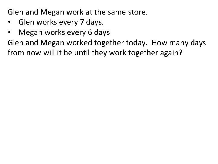 Glen and Megan work at the same store. • Glen works every 7 days.