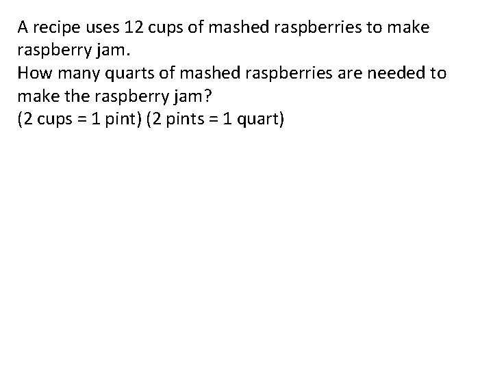 A recipe uses 12 cups of mashed raspberries to make raspberry jam. How many