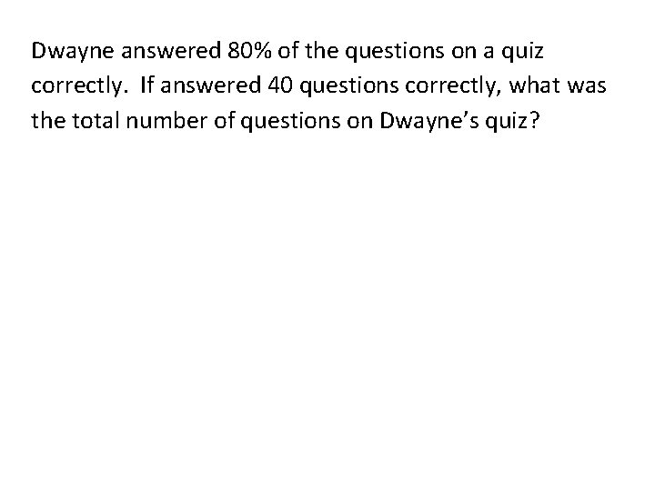 Dwayne answered 80% of the questions on a quiz correctly. If answered 40 questions