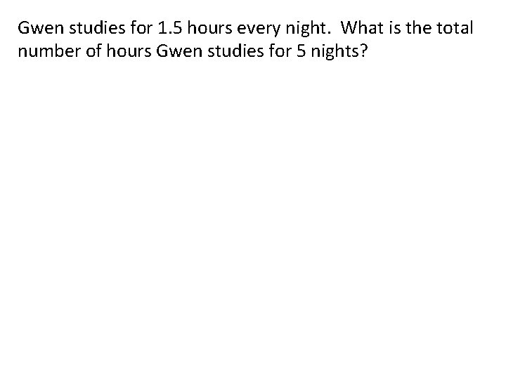 Gwen studies for 1. 5 hours every night. What is the total number of