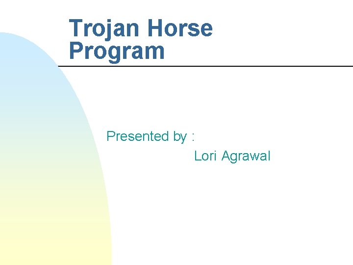 Trojan Horse Program Presented by : Lori Agrawal 