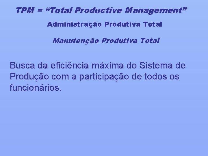 TPM = “Total Productive Management” Administração Produtiva Total Manutenção Produtiva Total Busca da eficiência