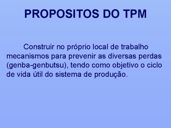 PROPOSITOS DO TPM Construir no próprio local de trabalho mecanismos para prevenir as diversas