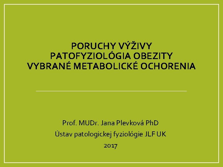 PORUCHY VÝŽIVY PATOFYZIOLÓGIA OBEZITY VYBRANÉ METABOLICKÉ OCHORENIA Prof. MUDr. Jana Plevková Ph. D Ústav