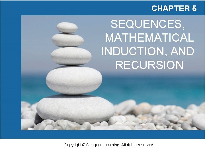 CHAPTER 5 SEQUENCES, MATHEMATICAL INDUCTION, AND RECURSION Copyright © Cengage Learning. All rights reserved. CHAPTER 5 SEQUENCES, MATHEMATICAL INDUCTION, AND RECURSION Copyright © Cengage Learning. All rights reserved.