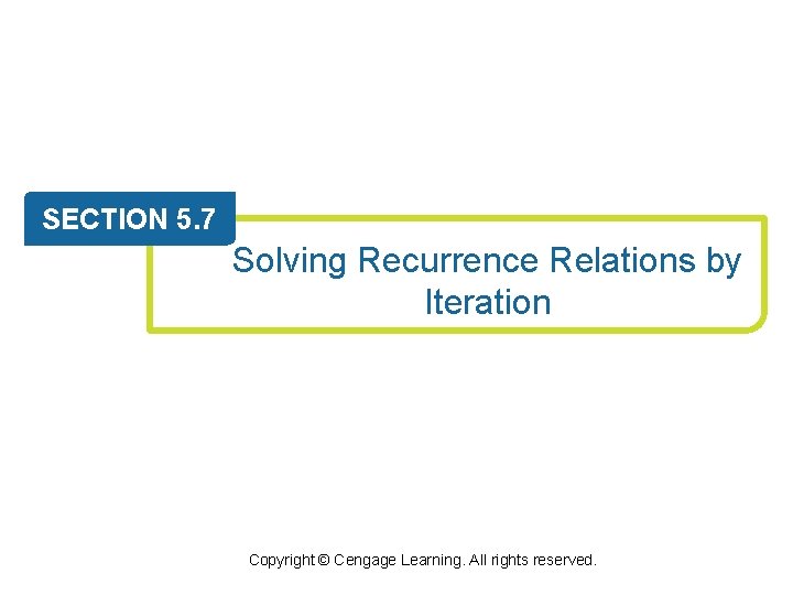 SECTION 5. 7 Solving Recurrence Relations by Iteration Copyright © Cengage Learning. All rights SECTION 5. 7 Solving Recurrence Relations by Iteration Copyright © Cengage Learning. All rights