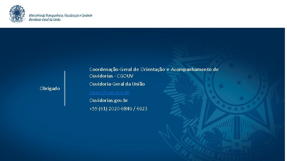 Coordenação-Geral de Orientação e Acompanhamento de Ouvidorias - CGOUV Obrigado Ouvidoria-Geral da União cgouv@cgu.