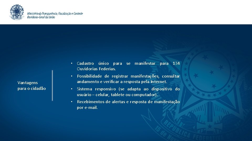 Vantagens para o cidadão • Cadastro único para se manifestar para 134 Ouvidorias Federias.