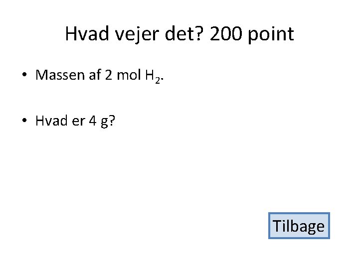 Hvad vejer det? 200 point • Massen af 2 mol H 2. • Hvad