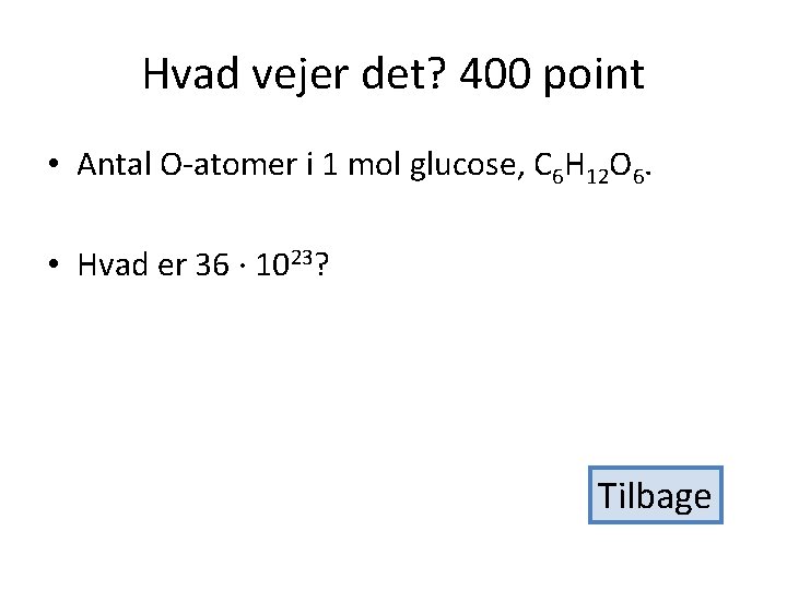 Hvad vejer det? 400 point • Antal O-atomer i 1 mol glucose, C 6