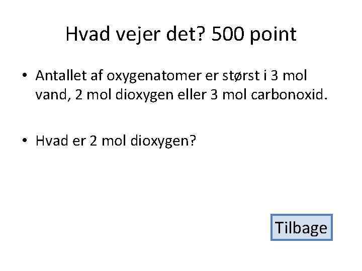 Hvad vejer det? 500 point • Antallet af oxygenatomer er størst i 3 mol