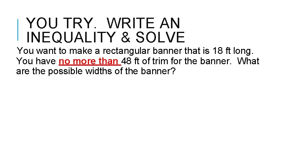 YOU TRY. WRITE AN INEQUALITY & SOLVE You want to make a rectangular banner