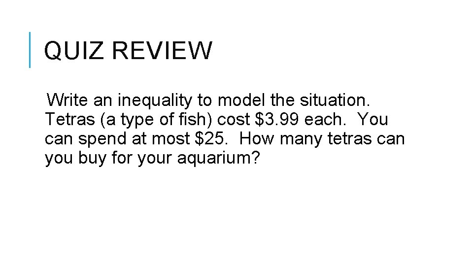 QUIZ REVIEW Write an inequality to model the situation. Tetras (a type of fish)