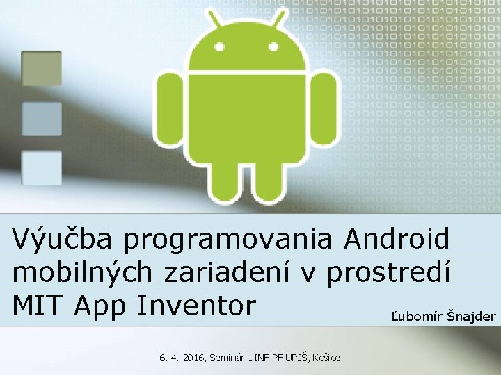 Výučba programovania Android mobilných zariadení v prostredí MIT App Inventor Ľubomír Šnajder 6. 4.