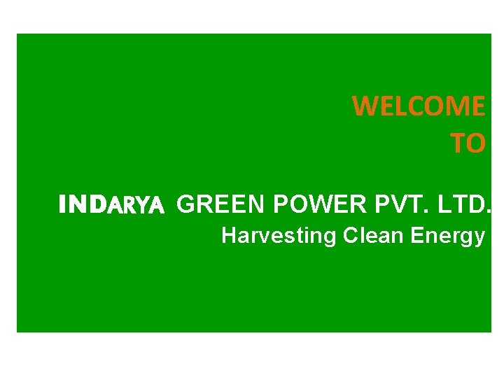 WELCOME TO INDARYA GREEN POWER PVT. LTD. Harvesting Clean Energy 