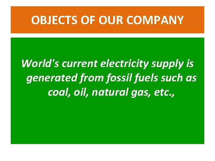 OBJECTS OF OUR COMPANY World's current electricity supply is generated from fossil fuels such